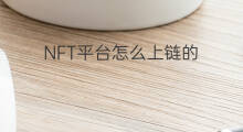 NFT平台怎么上链的 nft上链多久