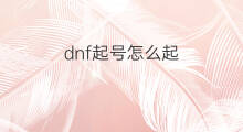 dnf起号怎么起 dnf怎样起号