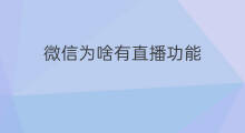 微信为啥有直播功能 微信有直播会议功能吗