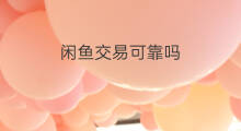闲鱼交易可靠吗 淘宝闲鱼交易可靠吗