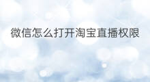 微信怎么打开淘宝直播权限 微信怎么打开订阅直播权限