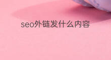 seo外链发什么内容 SEO发外链发什么