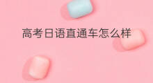 高考日语直通车怎么样 高考直通车怎么样