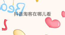 抖音淘客在哪儿看 抖音在哪儿看转发