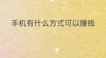 手机有什么方式可以赚钱 手机赚钱的几种方式