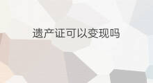 遗产证可以变现吗 考哪些证可以变现呢
