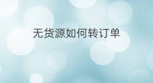 无货源如何转订单 无货源订单网店如何发货