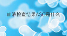 血液检查结果ASO是什么意思 aso检查结果用什么代替