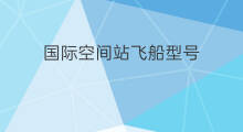 国际空间站飞船型号 国际空间站军舰型号
