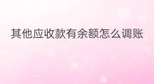 其他应收款有余额怎么调账 其它应收款年末有余额吗