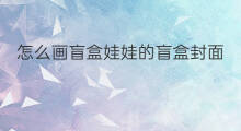 怎么画盲盒娃娃的盲盒封面 盲盒封面怎么画