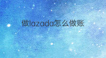做lazada怎么做账 lazada怎么做账
