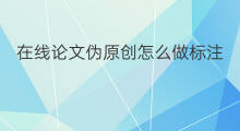 在线论文伪原创怎么做标注 英文论文伪原创怎么做标注