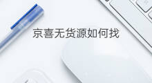 京喜无货源如何找 京喜无货源怎么找货源