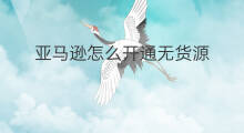 亚马逊怎么开通无货源 亚马逊无货源步骤