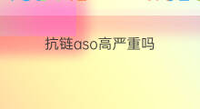 抗链aso高严重吗 2aso抗溶血素O高严重吗