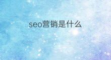seo营销是什么 seo营销是什么意思