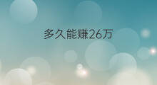 多久能赚26万 多久能赚60万
