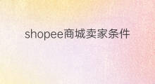 shopee商城卖家条件 shopee卖家注册条件