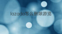lazada怎么删除游览记录 快手游览记录删除怎么恢复