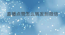 直播点赞怎么转发到微信 头条直播怎么转发到微信