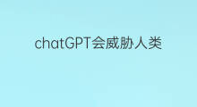 chatGPT会威胁人类吗 chatgpt是否会威胁人类