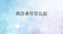 商店桌号怎么起 盲盒什么桌游