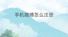 手机微博怎么注册 手机怎么注册新浪微博