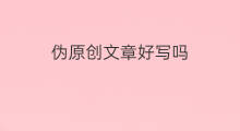 伪原创文章好写吗 如何写文章伪原创