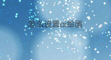 怎么设置ai绘画 ai绘画怎么设置