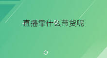 直播靠什么带货呢 直播带货带点什么货呢