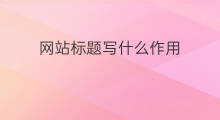 网站标题写什么作用 网站租房标题写什么