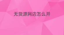 无货源网店怎么开 开无货源网店好吗