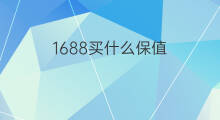 1688买什么保值 投资什么保值