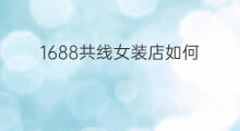 1688共线女装店如何 1688如何挑选女装