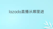 lazada直播从哪里进去 抖音从哪里进去直播
