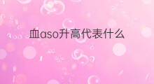 血aso升高代表什么 儿童aso升高代表什么