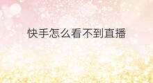 快手怎么看不到直播 怎么看不到快手