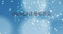 chatgpt注册后怎么用不了 chatgpt注册登录后用不了