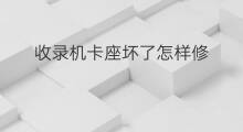收录机卡座坏了怎样修 收录机卡座坏了怎么办