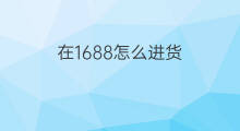 在1688怎么进货 1688怎么进货在咸鱼卖