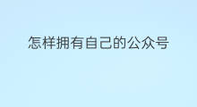 怎样拥有自己的公众号 怎样设置自己的公众号