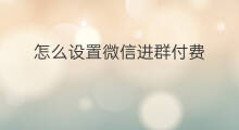 怎么设置微信进群付费 微信付费进群怎么设置