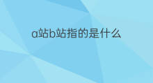 a站b站指的是什么 a站b站是什么
