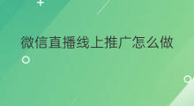微信直播线上推广怎么做 怎么做微信直播