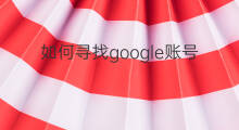 如何寻找google账号 如何注销google账号