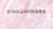 在1688上如何挑选零食 供应1688零食行吗