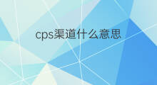 cps渠道什么意思 渠道合作CPS啥意思