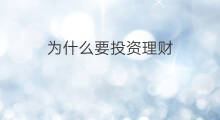 为什么要投资理财 投资理财是什么
