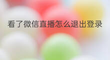 看了微信直播怎么退出登录 微信直播怎样退出登录